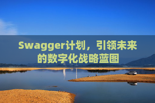 Swagger计划，引领未来的数字化战略蓝图